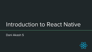 Introduction to React Native
Dani Akash S
 