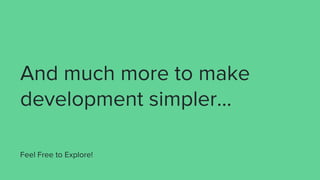 And much more to make
development simpler…
Feel Free to Explore!
 