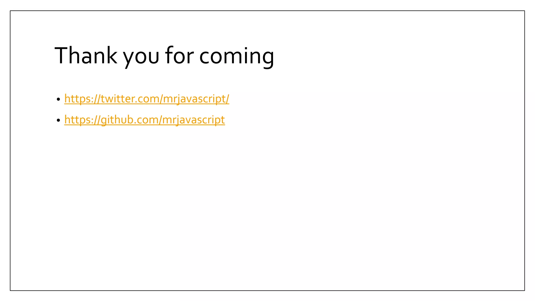 Thank you for coming • https://twitter.com/mrjavascript/ • https://github.com/mrjavascript 