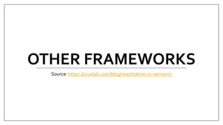 OTHER FRAMEWORKS
Source: https://cruxlab.com/blog/reactnative-vs-xamarin/
 