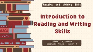 Introduction to
Reading and Writing
Skills
Reading and Writing Skills
JEFFREY M. PINEDA
Secondary School Teacher II
 