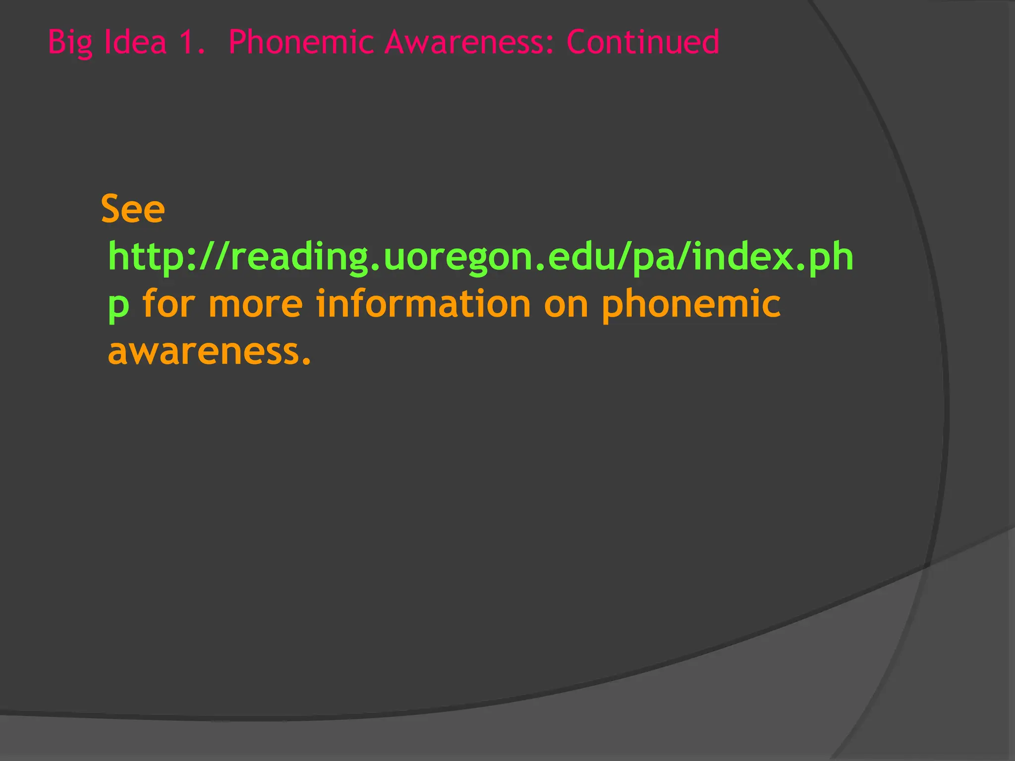 Big Idea 1. Phonemic Awareness: Continued
See
http://reading.uoregon.edu/pa/index.ph
p for more information on phonemic
awareness.
 