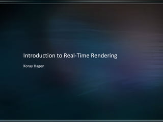 Introduction to Real-Time Rendering
Koray Hagen
 