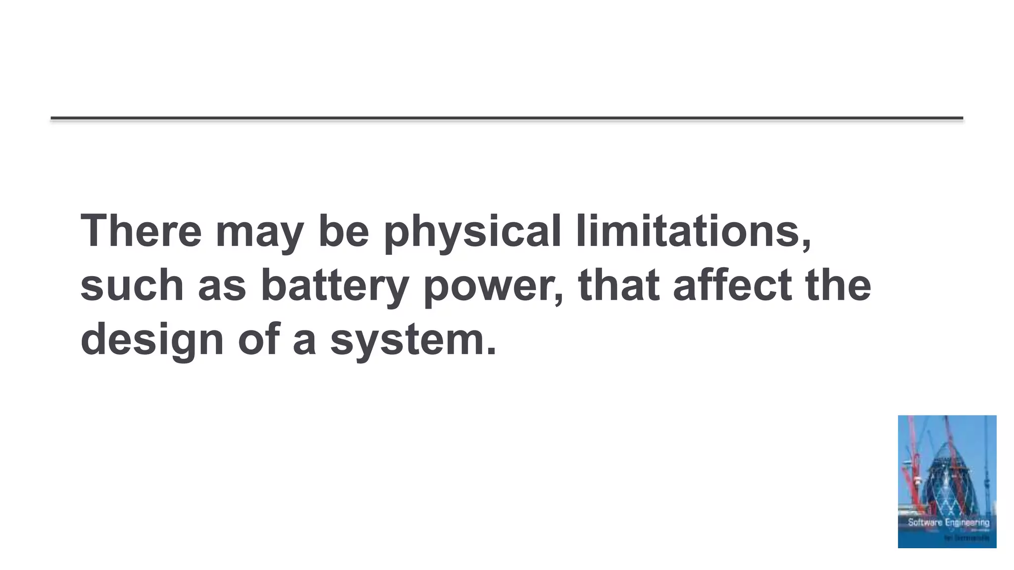 There may be physical limitations,
such as battery power, that affect the
design of a system.
 