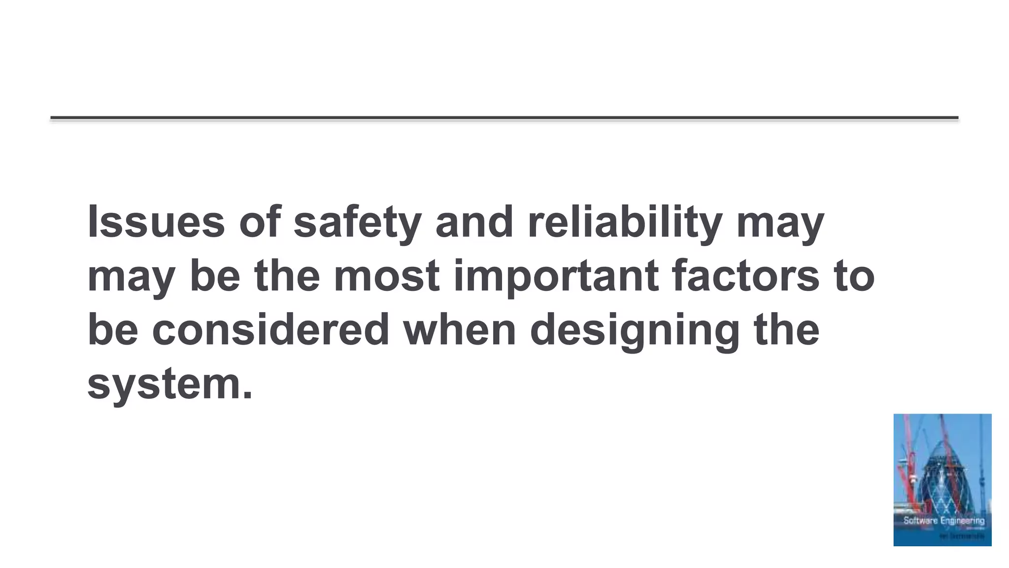 Issues of safety and reliability may
may be the most important factors to
be considered when designing the
system.
 