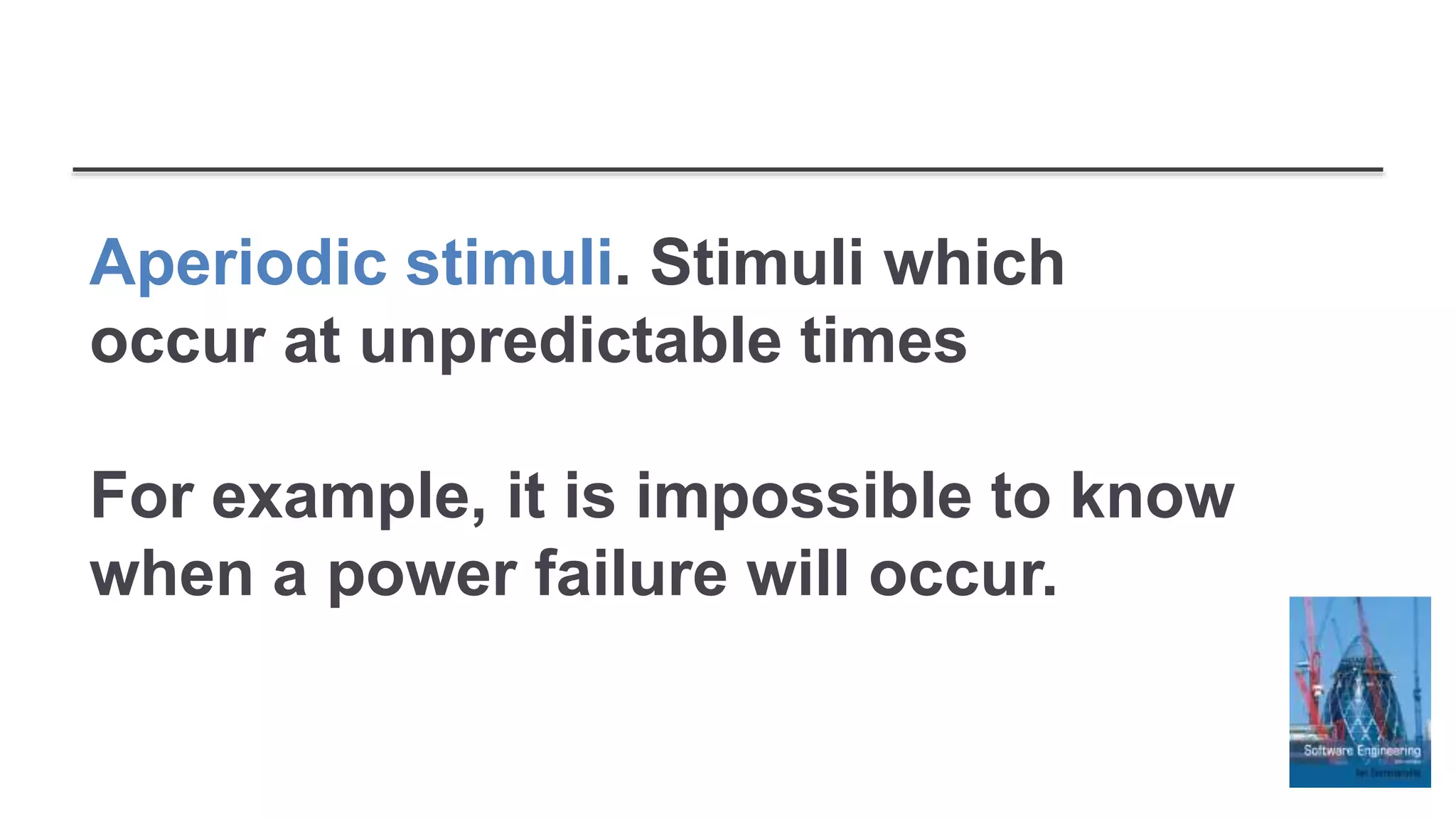 Aperiodic stimuli. Stimuli which
occur at unpredictable times
For example, it is impossible to know
when a power failure will occur.
 