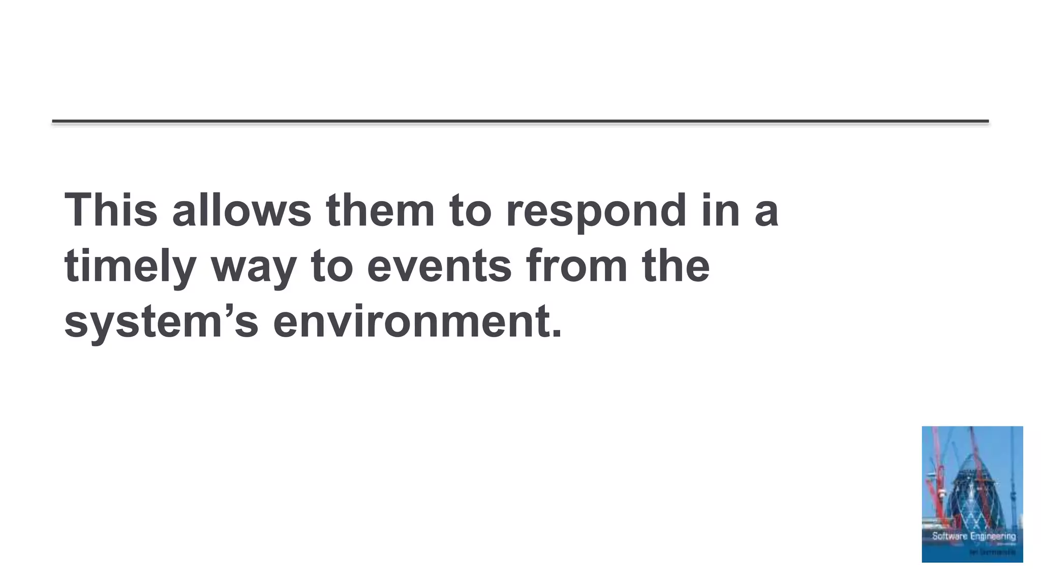 This allows them to respond in a
timely way to events from the
system’s environment.
 