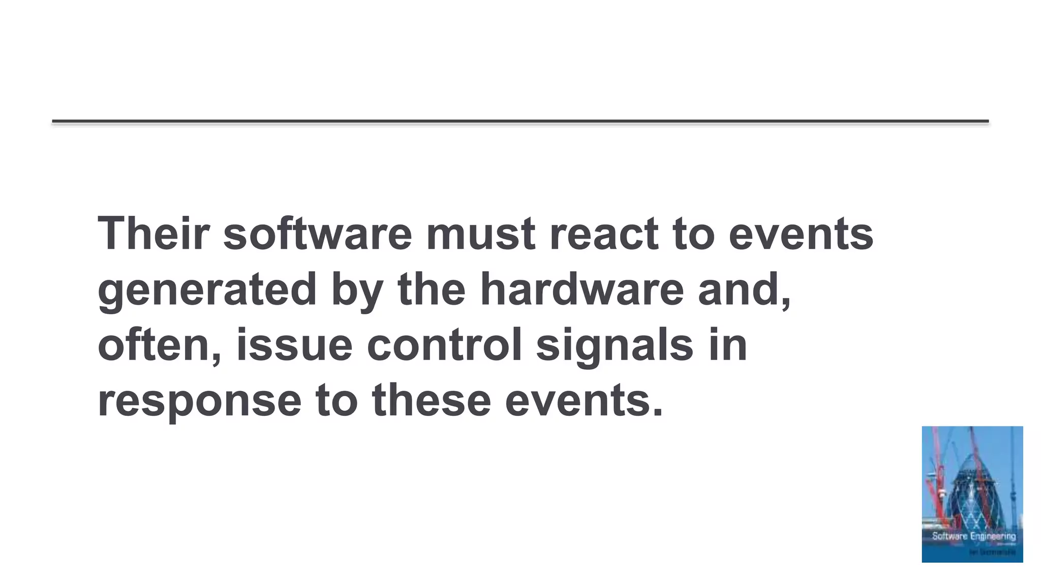 Their software must react to events
generated by the hardware and,
often, issue control signals in
response to these events.
 