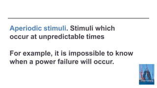 Aperiodic stimuli. Stimuli which
occur at unpredictable times
For example, it is impossible to know
when a power failure will occur.
 