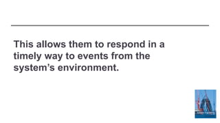 This allows them to respond in a
timely way to events from the
system’s environment.
 