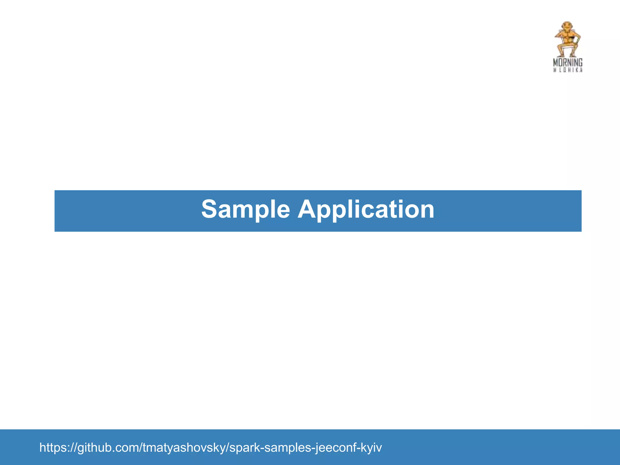 Sample Application https://github.com/tmatyashovsky/spark-samples-jeeconf-kyiv 