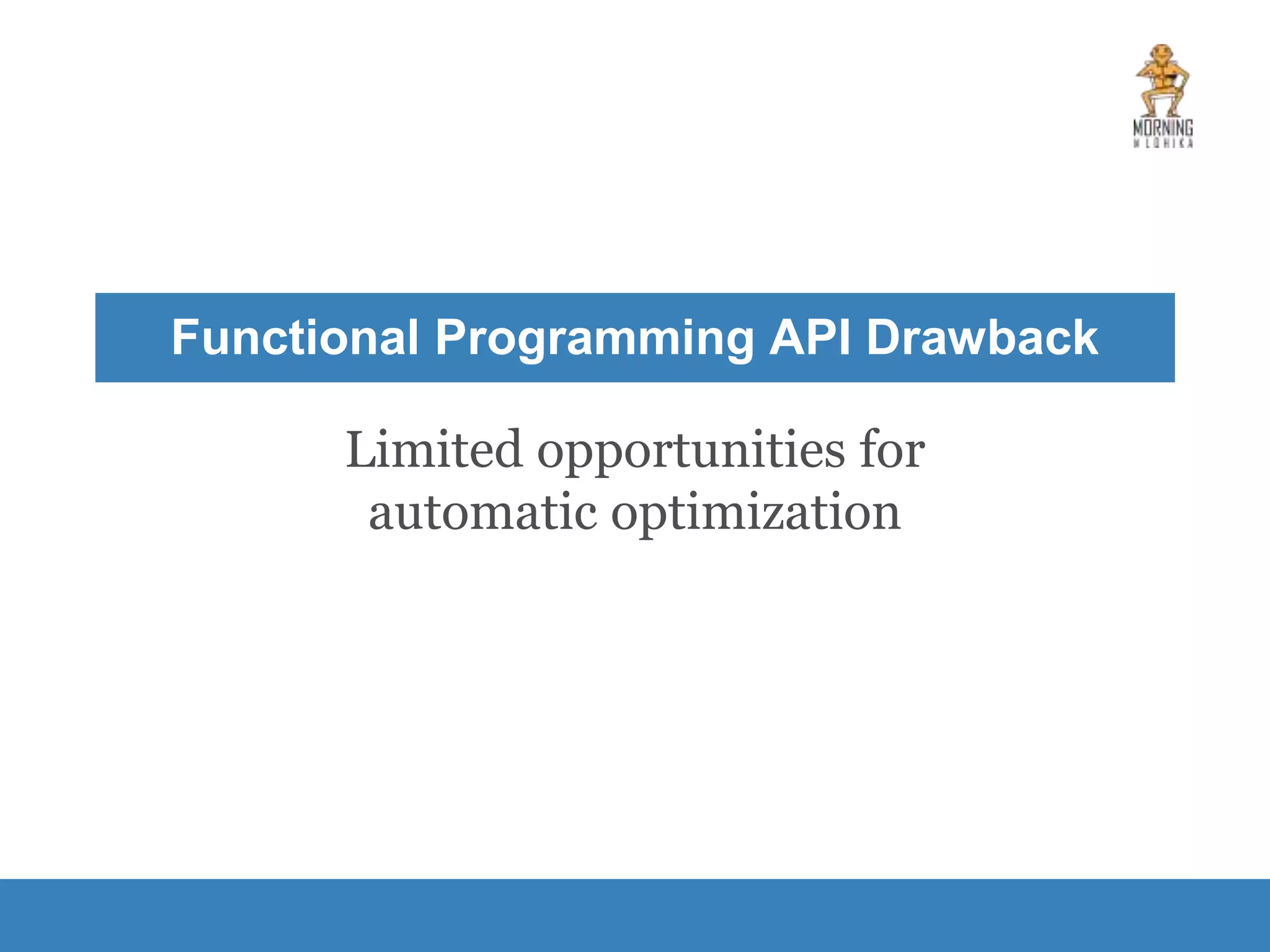 Limited opportunities for automatic optimization Functional Programming API Drawback 