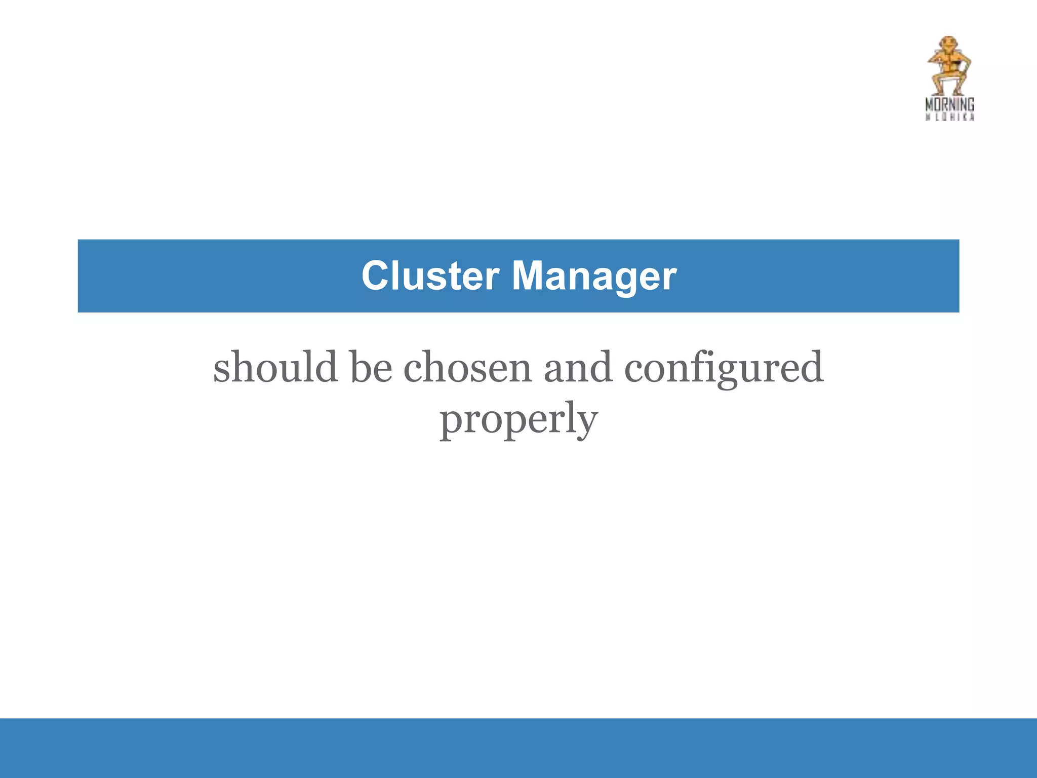 Cluster Manager should be chosen and configured properly 