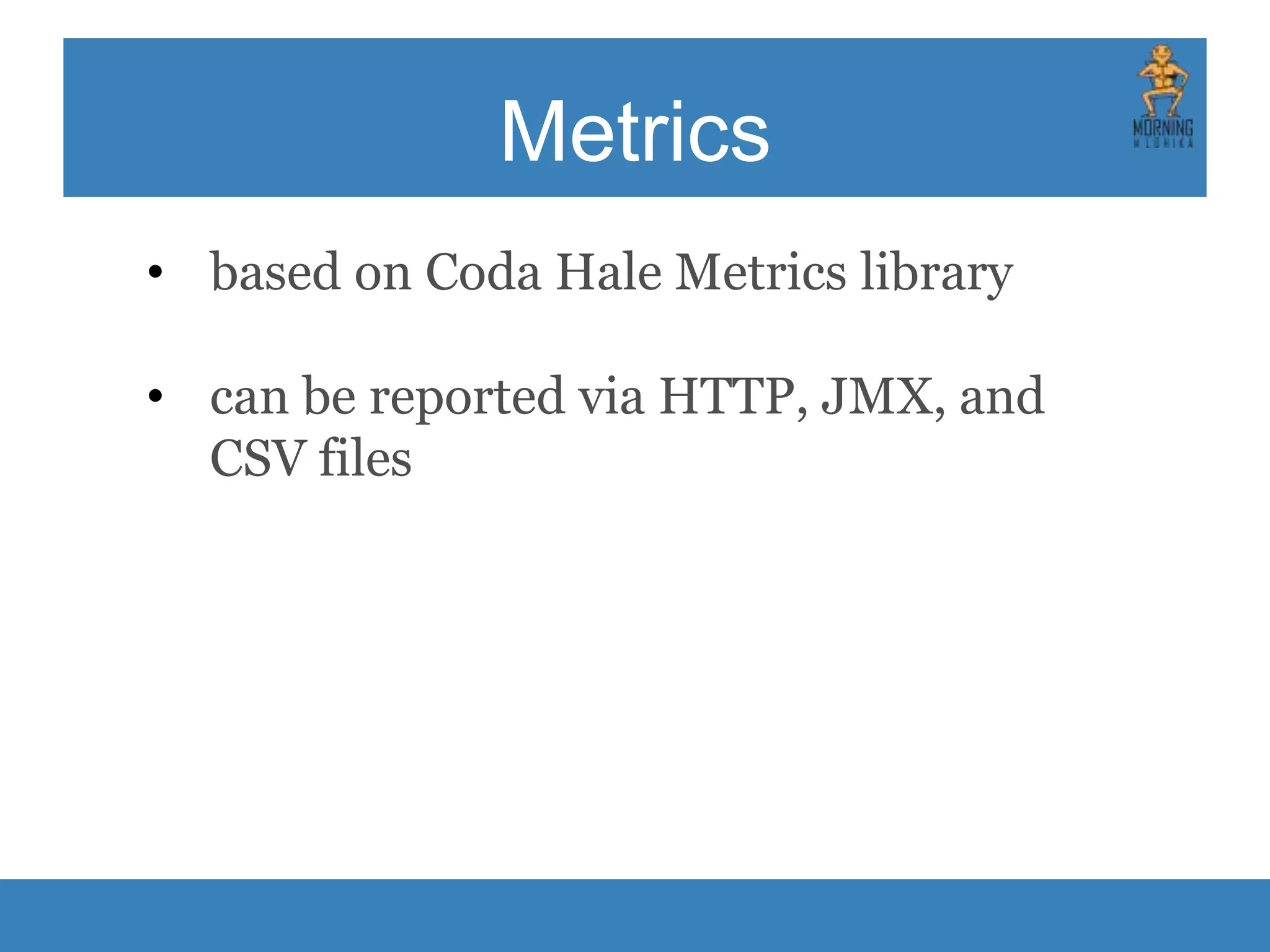 Metrics • based on Coda Hale Metrics library • can be reported via HTTP, JMX, and CSV files 
