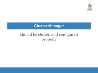 Cluster Manager
should be chosen and configured
properly
 
