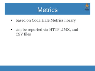 Metrics
• based on Coda Hale Metrics library
• can be reported via HTTP, JMX, and
CSV files
 