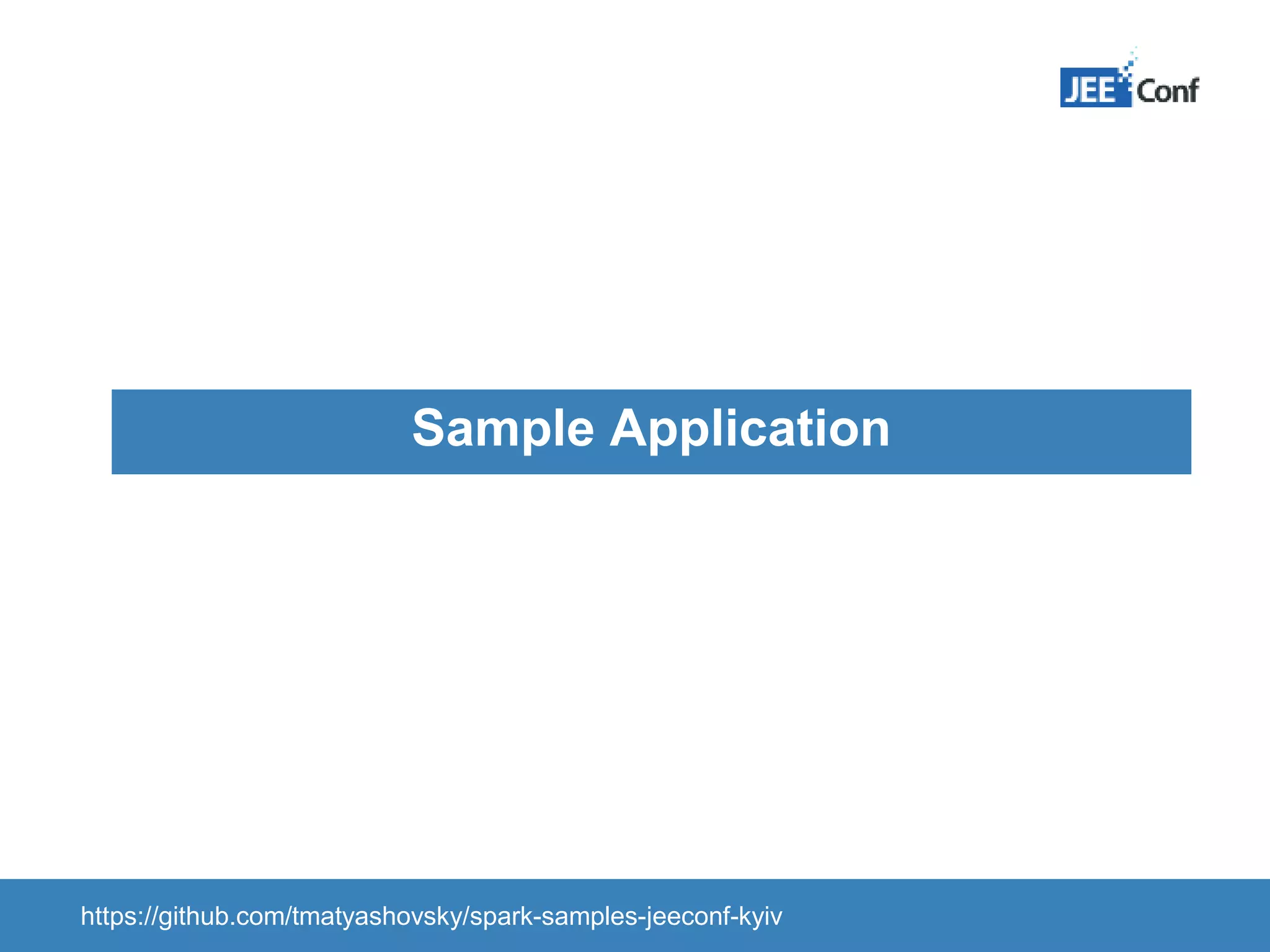 Sample Application https://github.com/tmatyashovsky/spark-samples-jeeconf-kyiv 