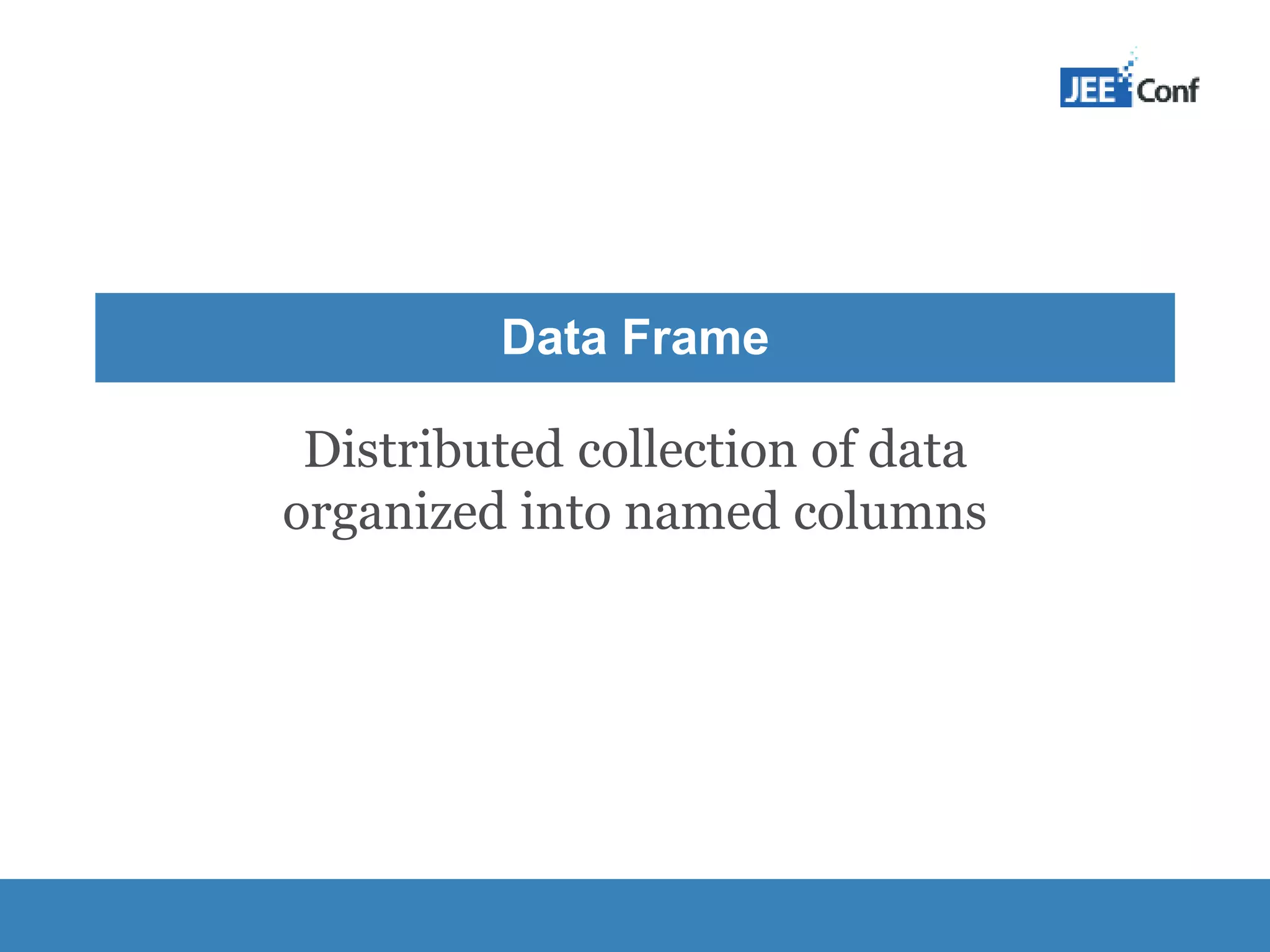 Distributed collection of data organized into named columns Data Frame 