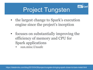 Project Tungsten
• the largest change to Spark’s execution
engine since the project’s inception
• focuses on substantially improving the
efficiency of memory and CPU for
Spark applications
• sun.misc.Unsafe
https://databricks.com/blog/2015/04/28/project-tungsten-bringing-spark-closer-to-bare-metal.html
 