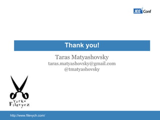 Thank you!
Taras Matyashovsky
taras.matyashovsky@gmail.com
@tmatyashovsky
http://www.filevych.com/
 