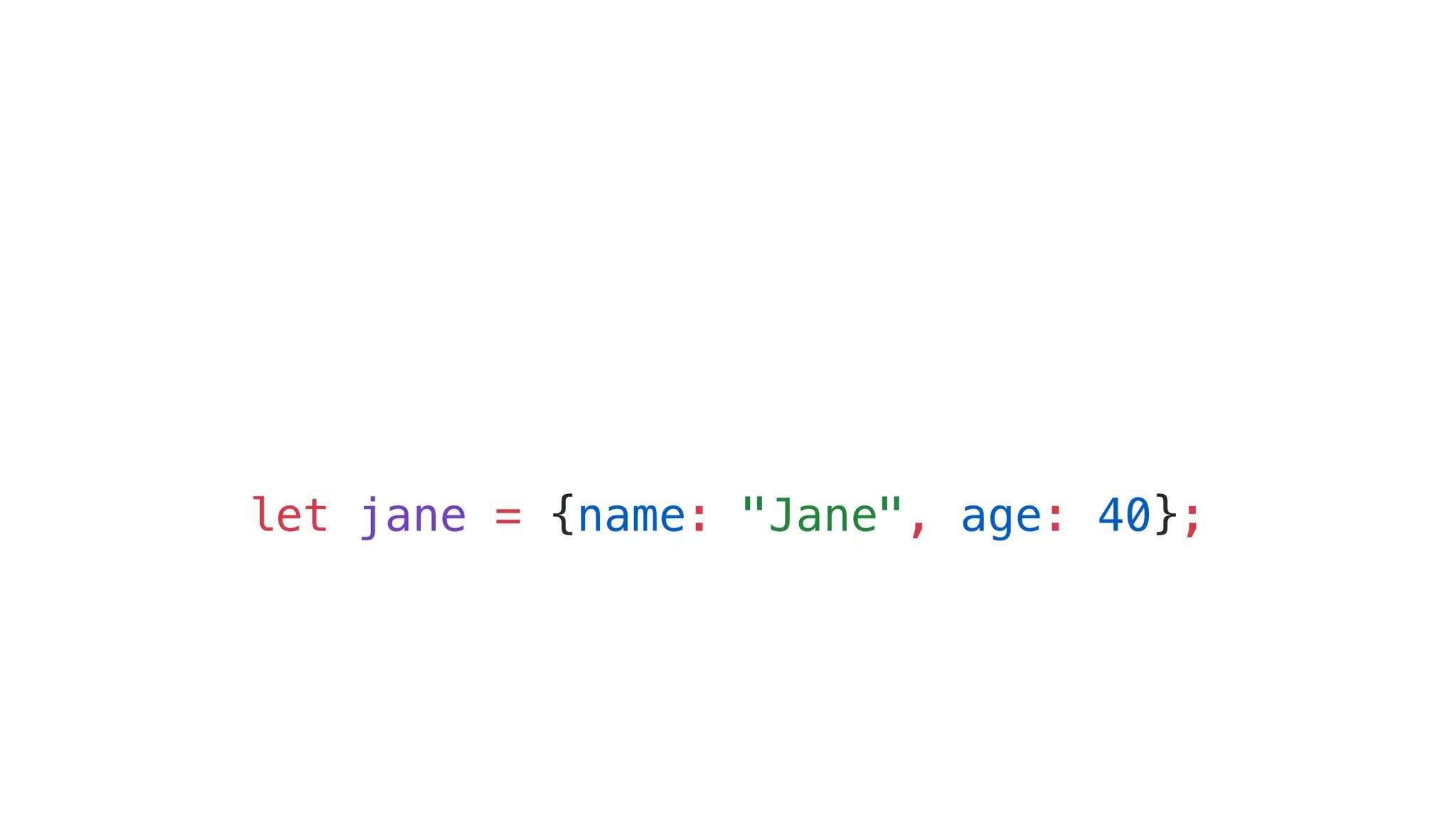 let jane = {name: "Jane", age: 40};
 