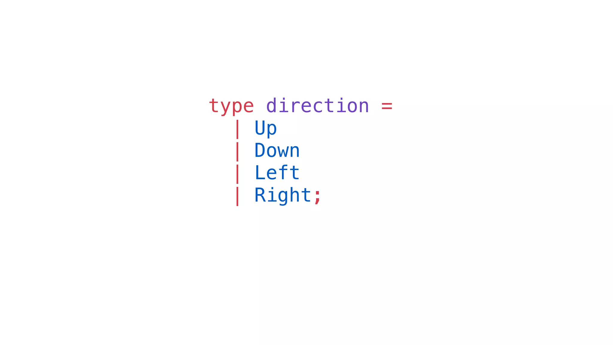 type direction =
| Up
| Down
| Left
| Right;
 