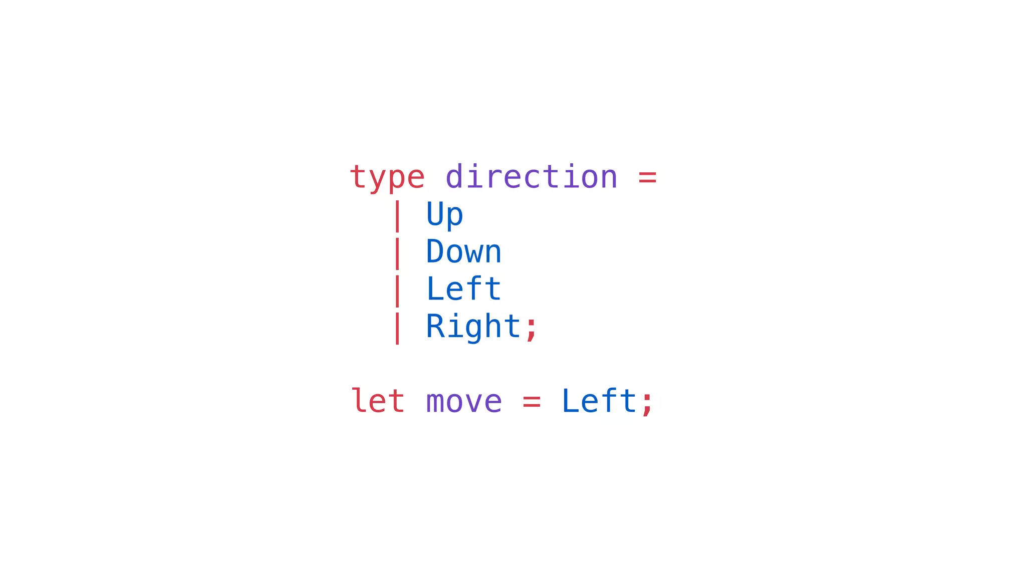 type direction =
| Up
| Down
| Left
| Right;
let move = Left;
 