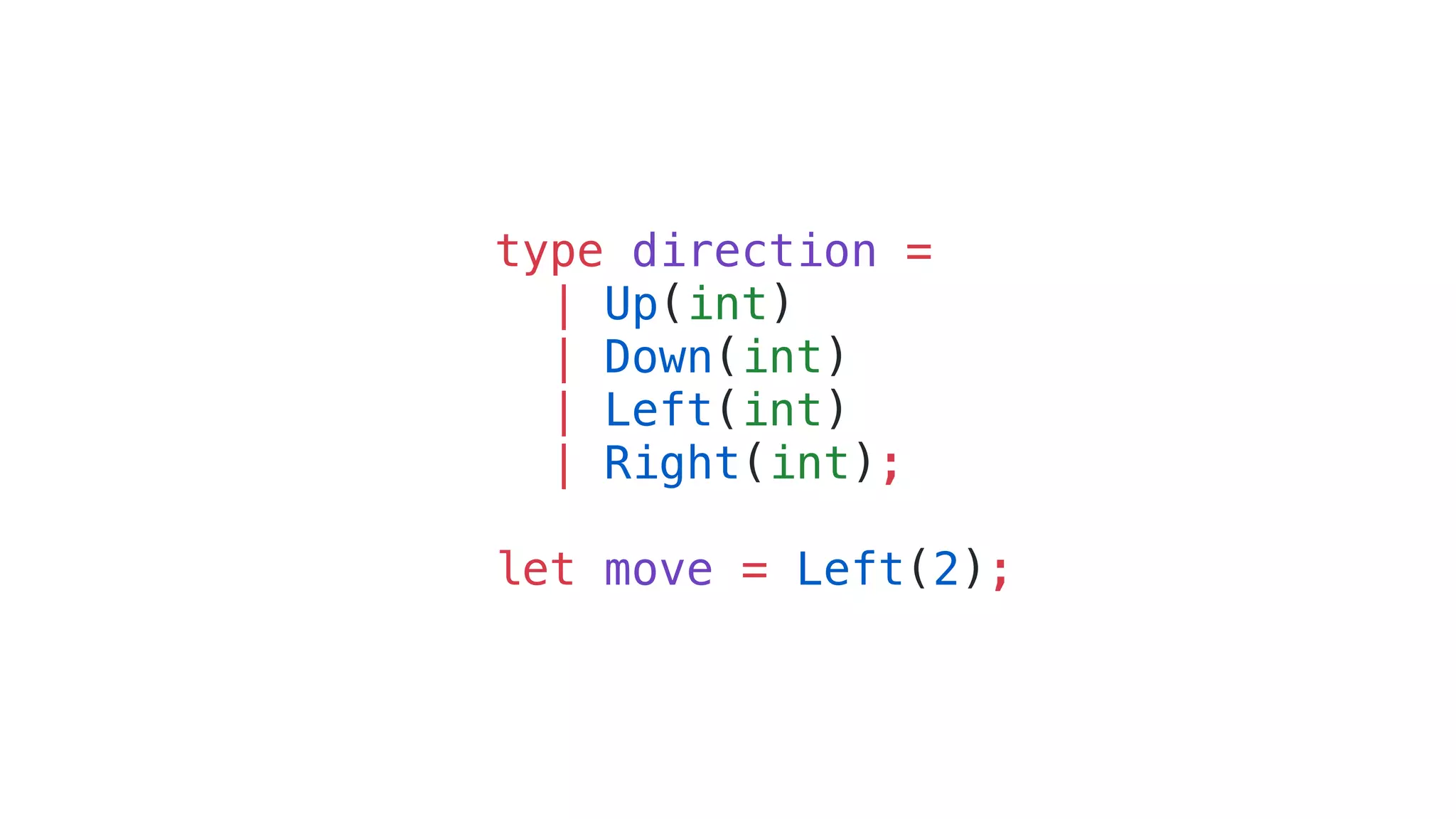 type direction =
| Up(int)
| Down(int)
| Left(int)
| Right(int);
let move = Left(2);
 