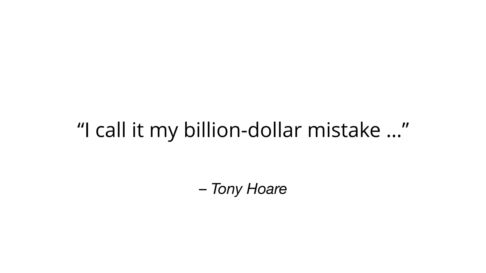 – Tony Hoare
“I call it my billion-dollar mistake …”
 