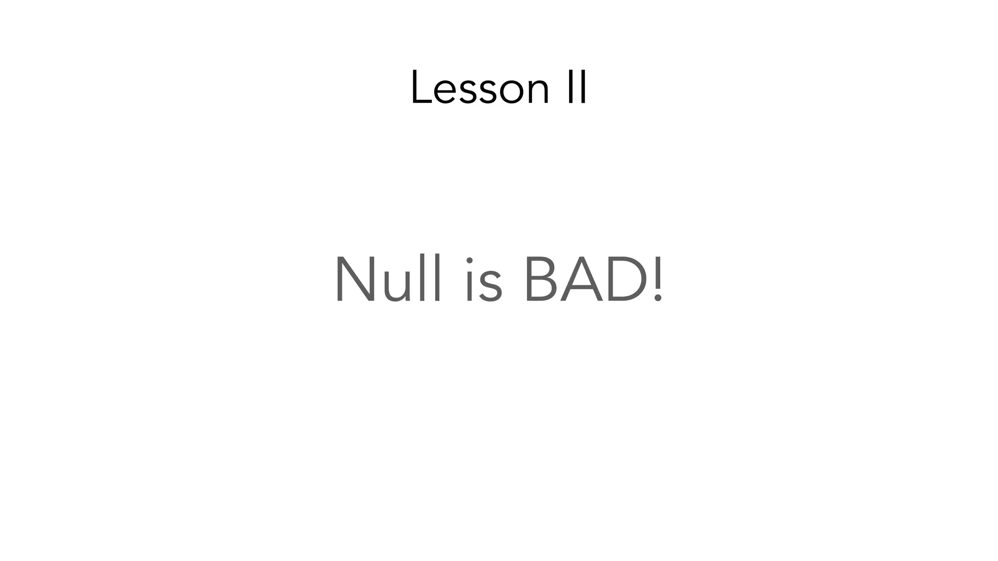 Lesson II
Null is BAD!
 