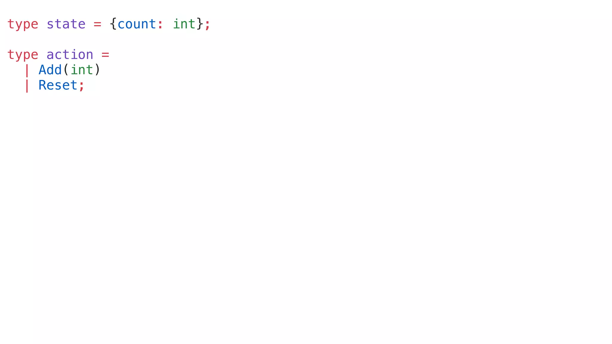 type state = {count: int};
type action =
| Add(int)
| Reset;
 