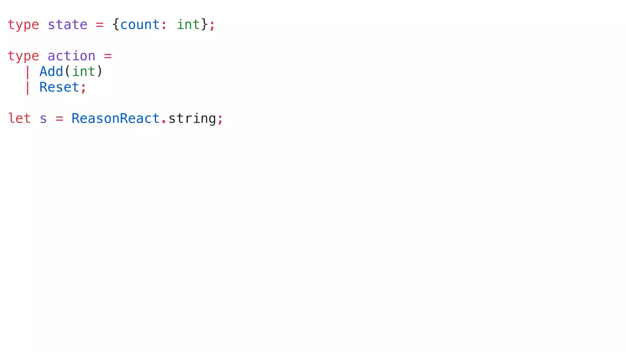 type state = {count: int};
type action =
| Add(int)
| Reset;
let s = ReasonReact.string;
 