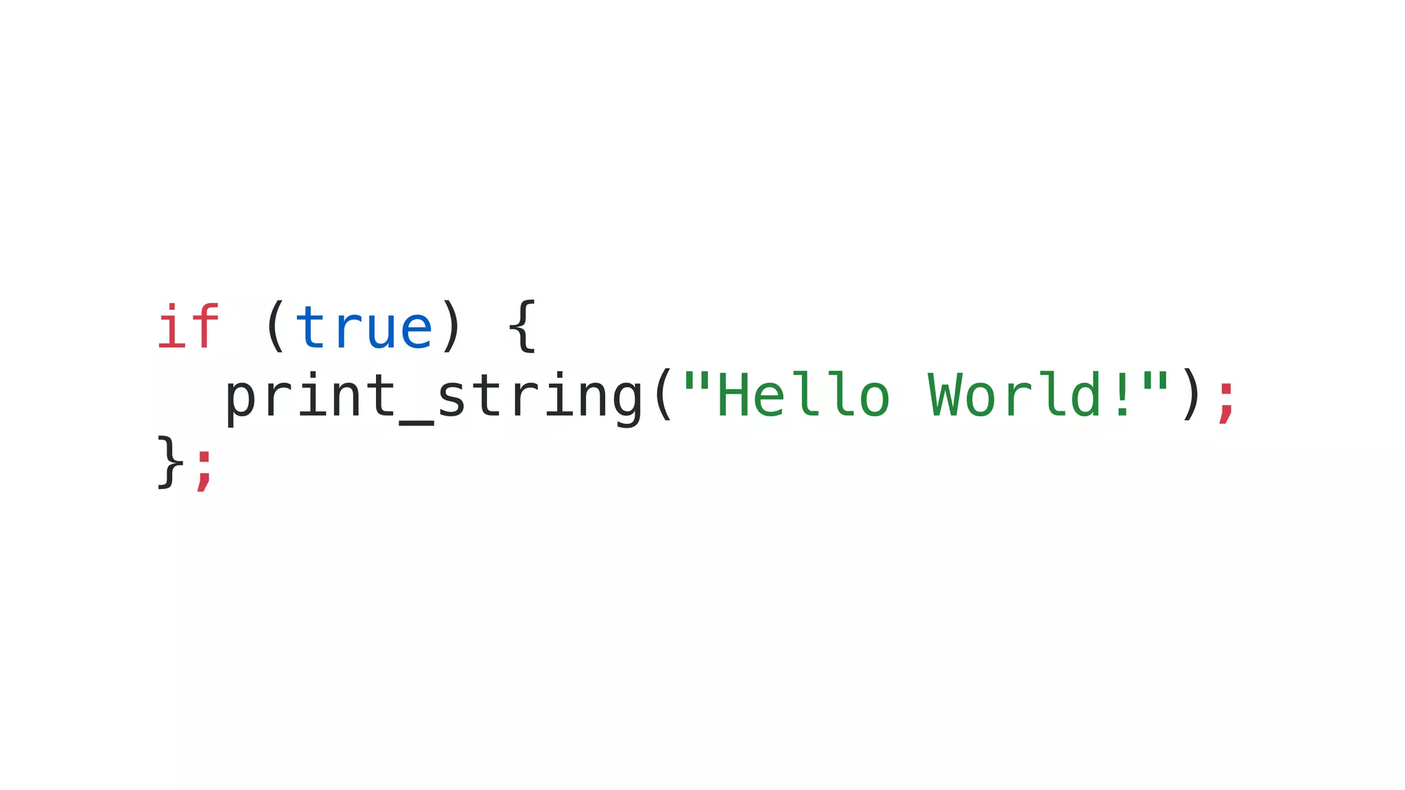 if (true) {
print_string("Hello World!");
};
 
