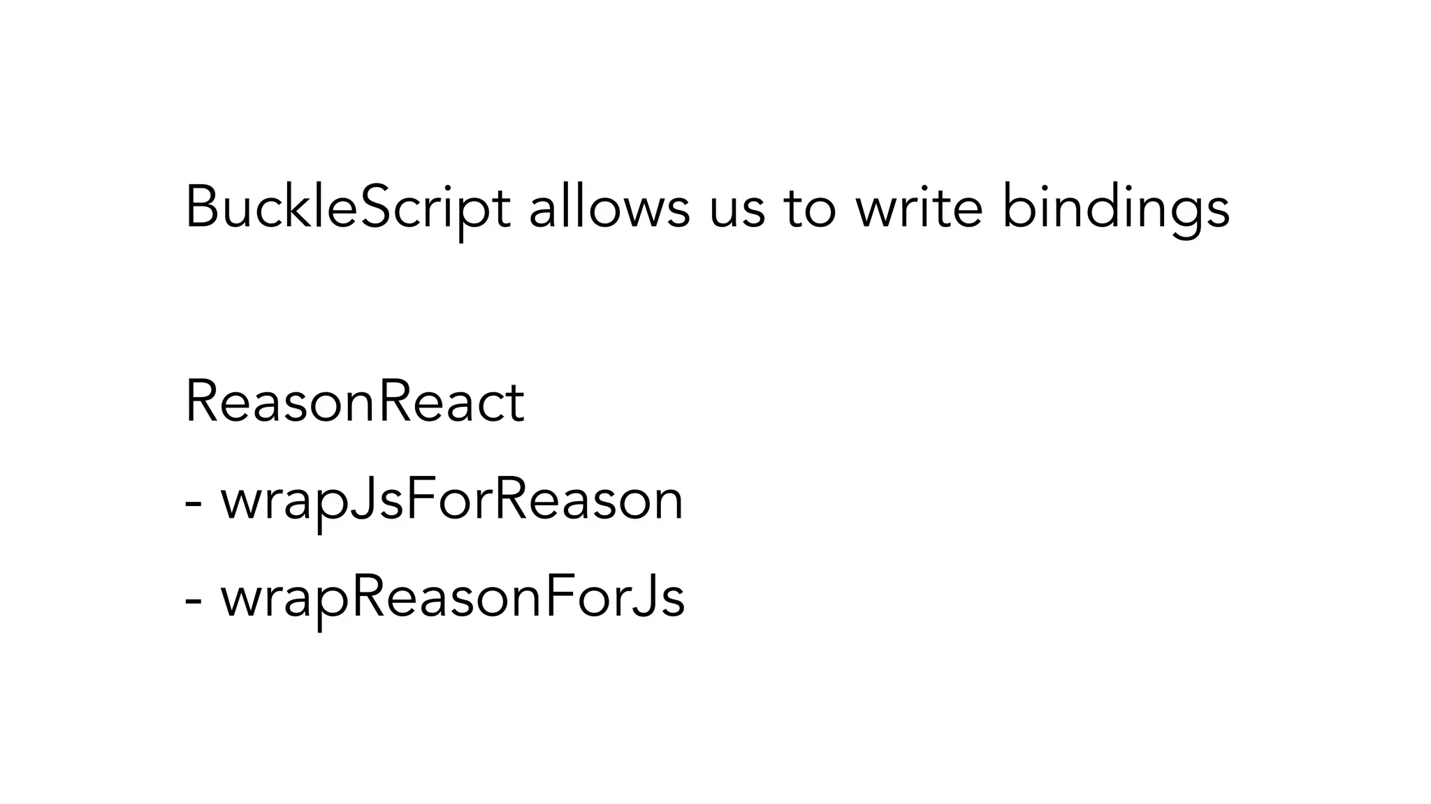 BuckleScript allows us to write bindings
ReasonReact
- wrapJsForReason
- wrapReasonForJs
 