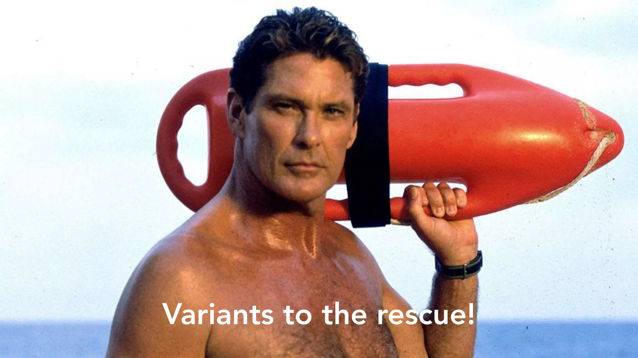 Variants to the rescue!
 