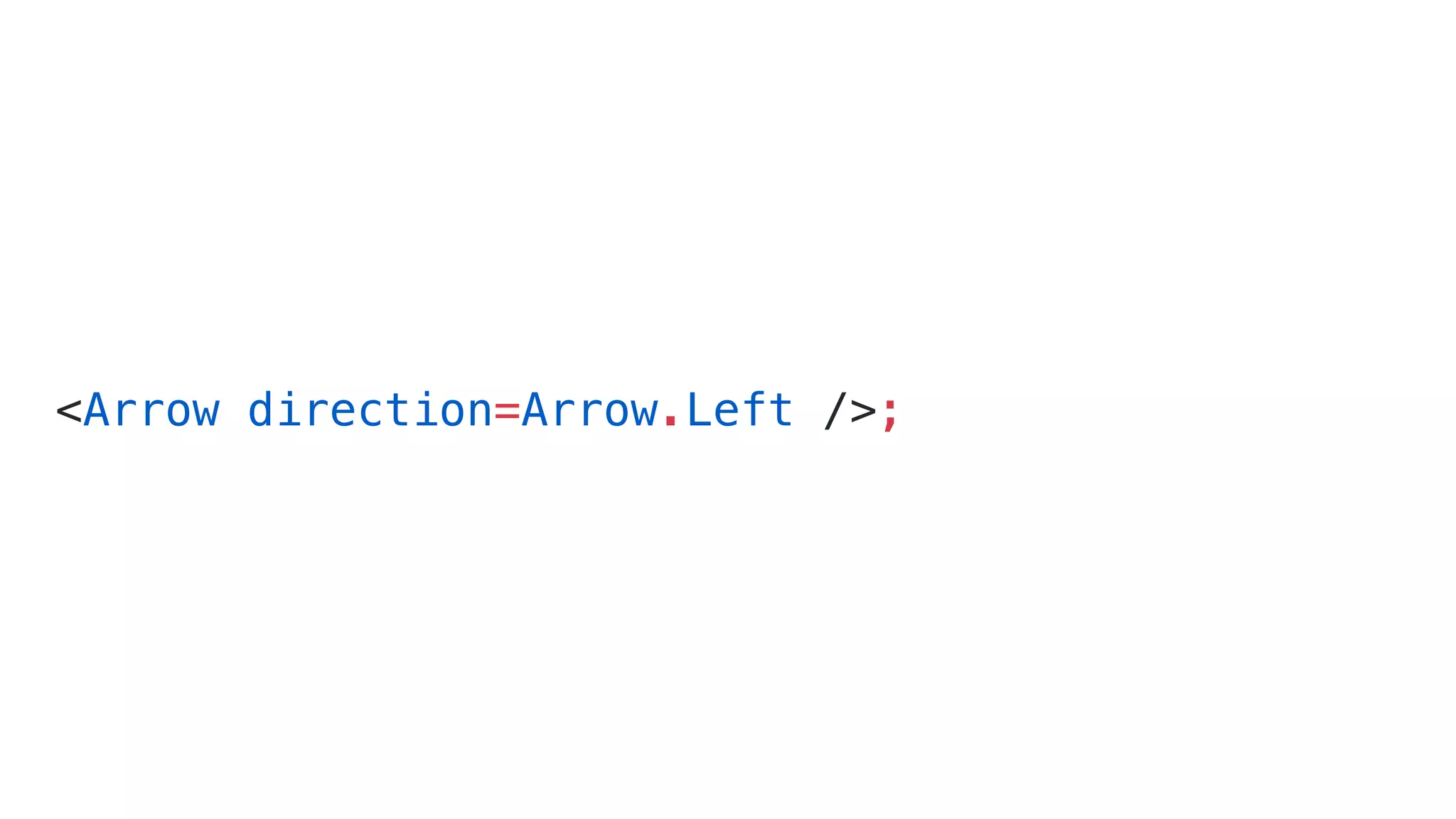 <Arrow direction=Arrow.Left />;
 