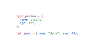 type person = {
name: string,
age: int,
};
let jane = {name: "Jane", age: 40};
 