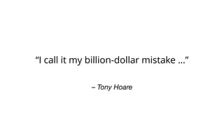 – Tony Hoare
“I call it my billion-dollar mistake …”
 