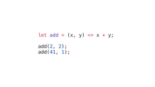 let add = (x, y) => x + y;
add(2, 2);
add(41, 1);
 