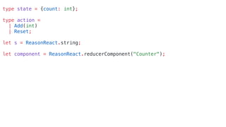 type state = {count: int};
type action =
| Add(int)
| Reset;
let s = ReasonReact.string;
let component = ReasonReact.reducerComponent("Counter");
 