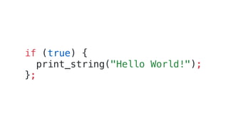 if (true) {
print_string("Hello World!");
};
 