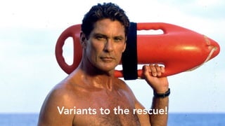 Variants to the rescue!
 