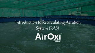 Introduction to Recirculating Aeration
System (RAS)
 
