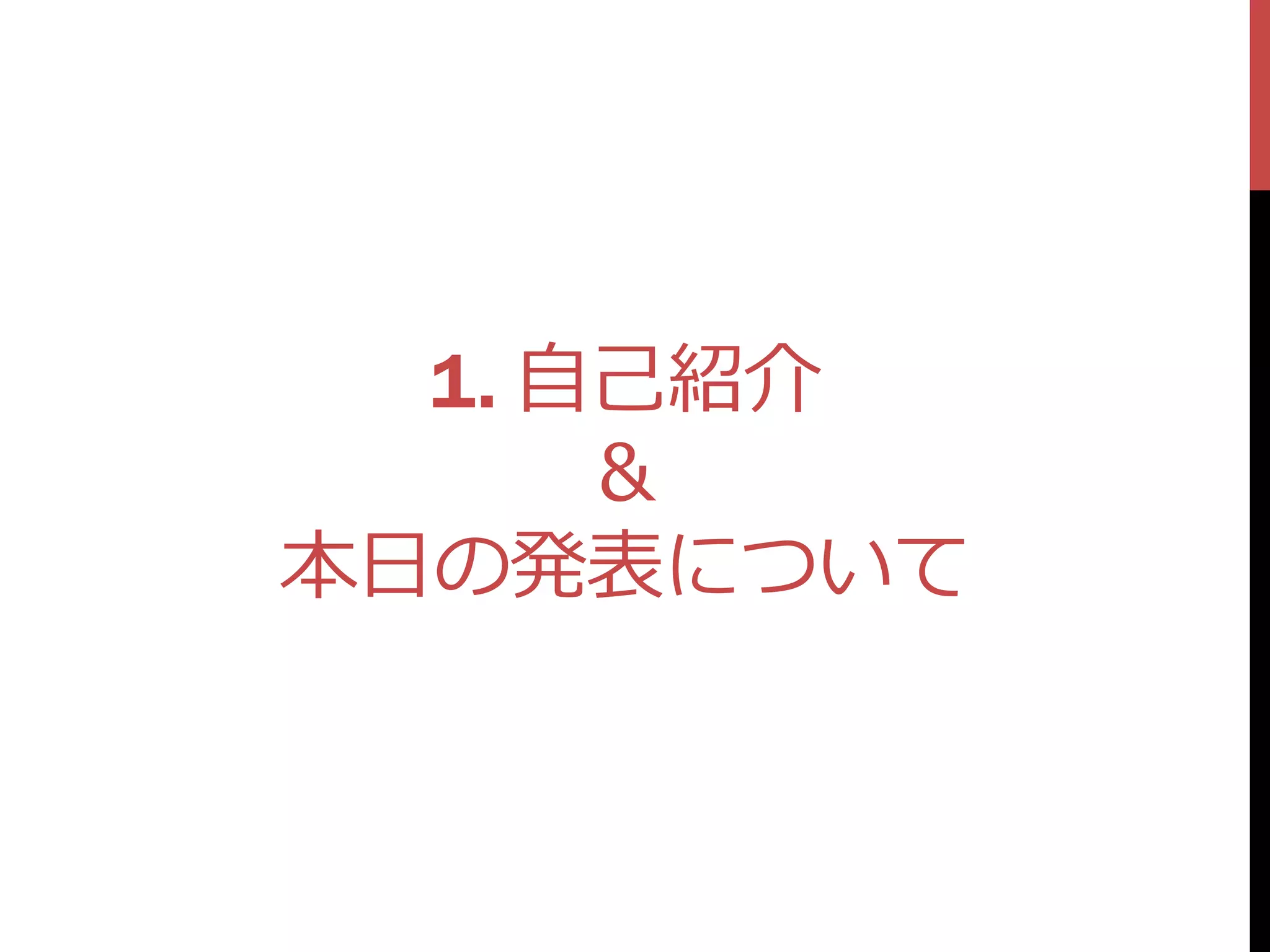 1. 自己紹介
      ＆
本日の発表について
 