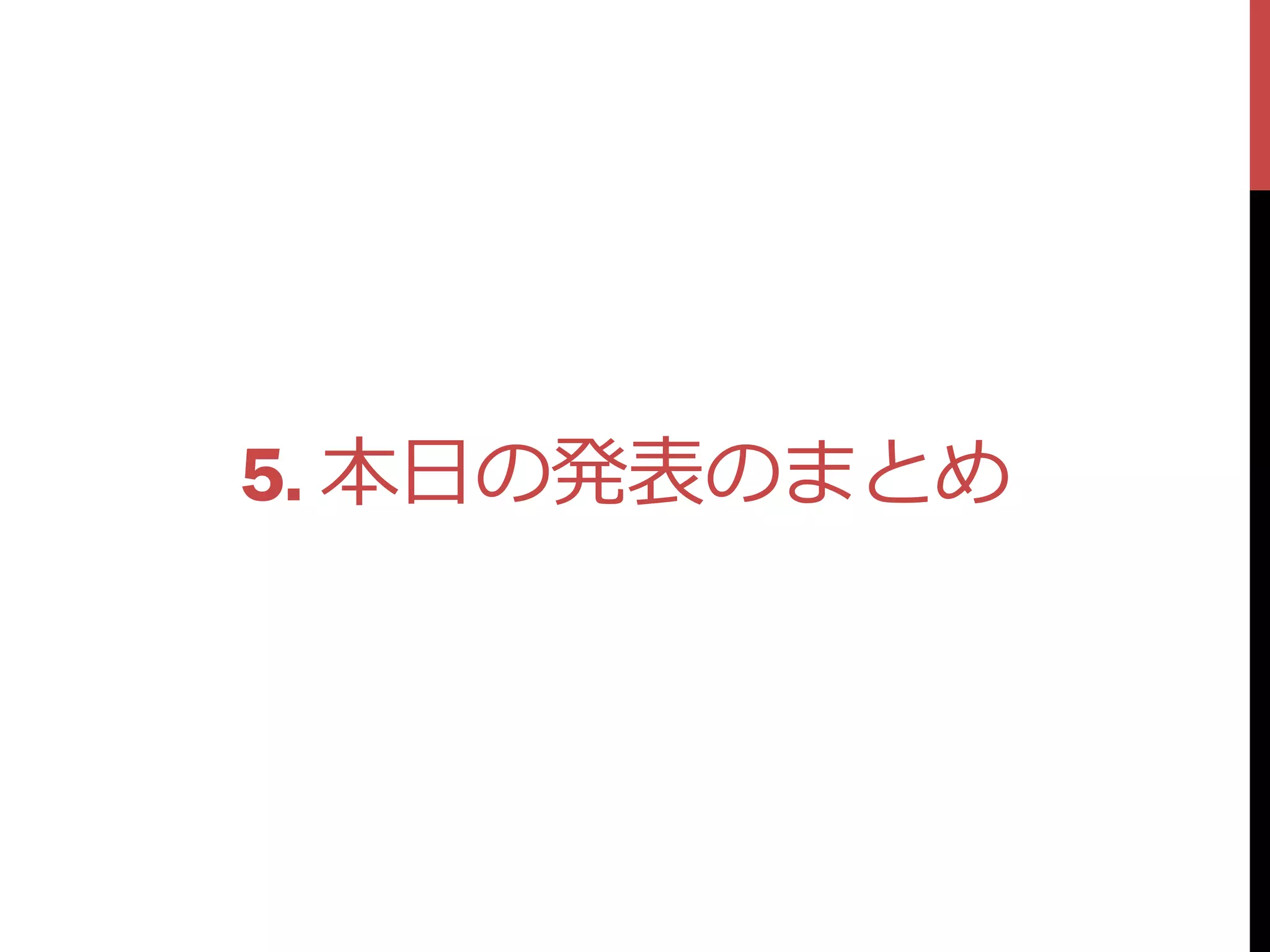 5. 本日の発表のまとめ
 