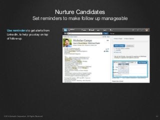 Nurture Candidates
Set reminders to make follow up manageable
©2014 LinkedIn Corporation. All Rights Reserved. ￼
Use reminders to get alerts from
LinkedIn, to help you stay on top
of follow-up.
 