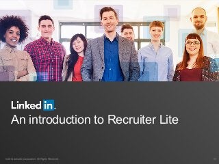 An introduction to Recruiter Lite
©2014 LinkedIn Corporation. All Rights Reserved. ￼
 