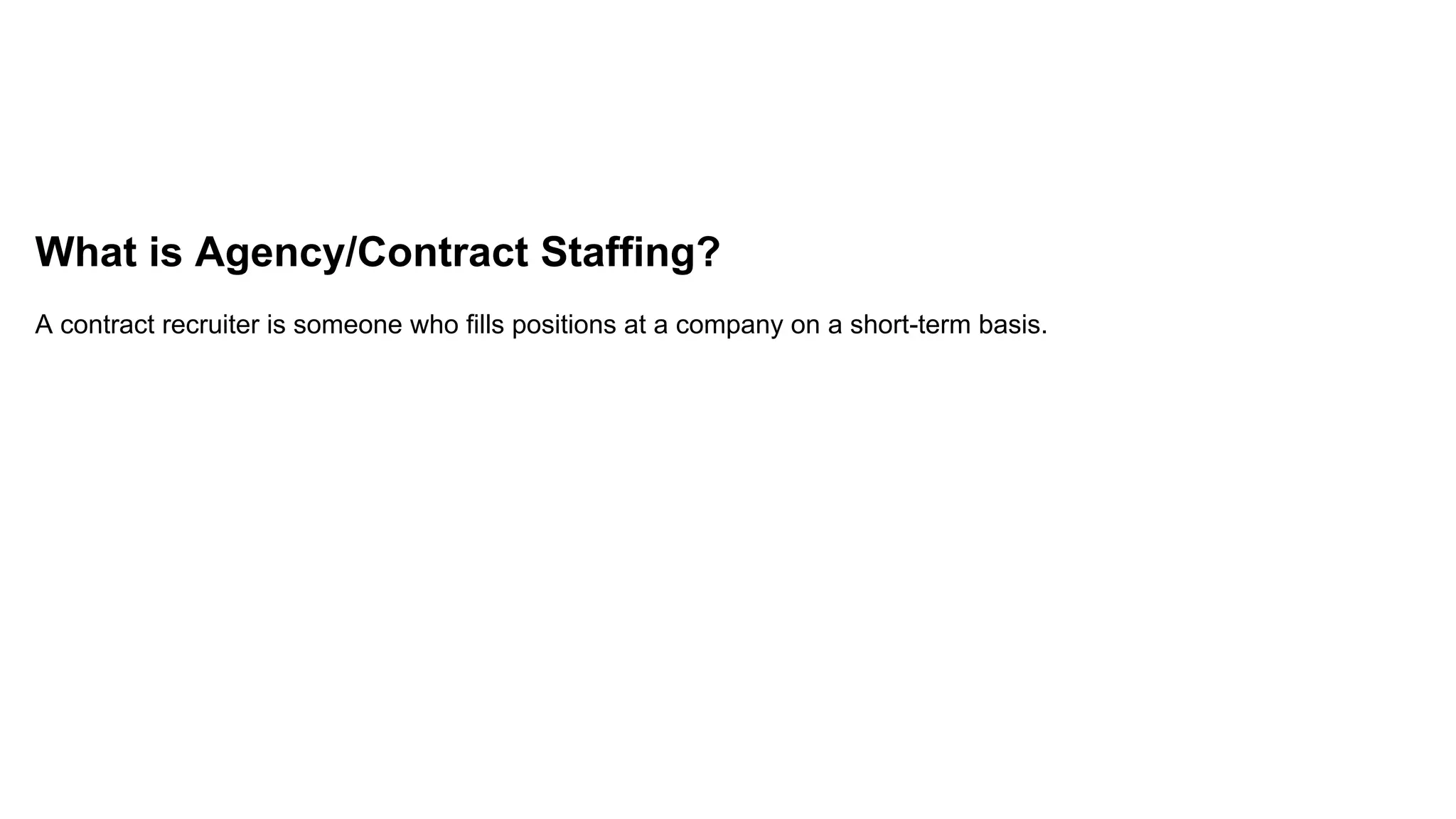 What is Agency/Contract Staffing?
A contract recruiter is someone who fills positions at a company on a short-term basis.
 