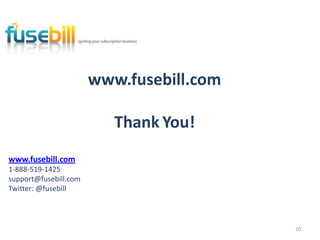 www.fusebill.com

                          Thank You!
www.fusebill.com
1-888-519-1425
support@fusebill.com
Twitter: @fusebill



                                          20
 