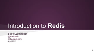 Introduction to Redis
Saeid Zebardast
@saeidzeb
zebardast.com
April 2015
1
 